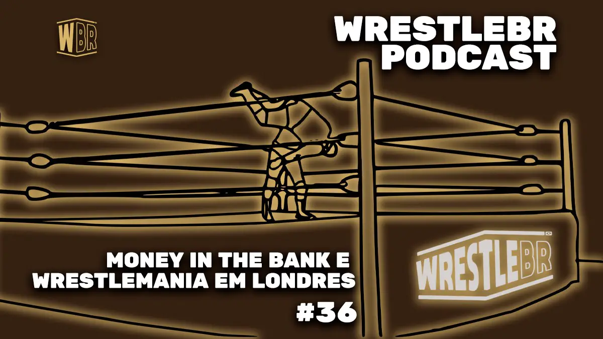 NOSSA OPINIÃO SOBRE O MONEY IN THE BANK E WRESTLEMANIA EM LONDRES | WRESTLEBR PODCAST #36